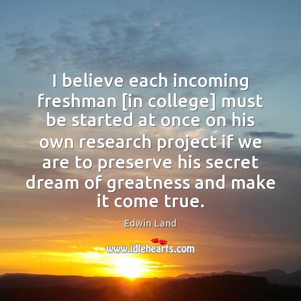 I believe each incoming freshman [in college] must be started at once Edwin Land Picture Quote
