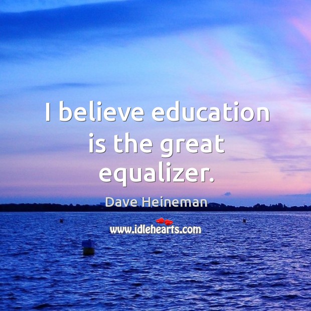 I believe education is the great equalizer. Image