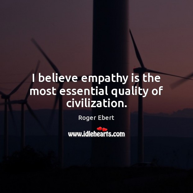 I believe empathy is the most essential quality of civilization. Image
