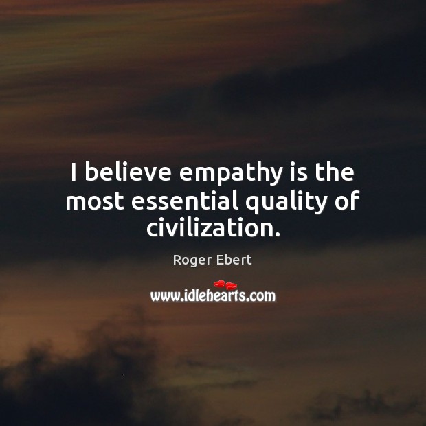 I believe empathy is the most essential quality of civilization. Roger Ebert Picture Quote