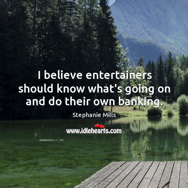 I believe entertainers should know what’s going on and do their own banking. Stephanie Mills Picture Quote