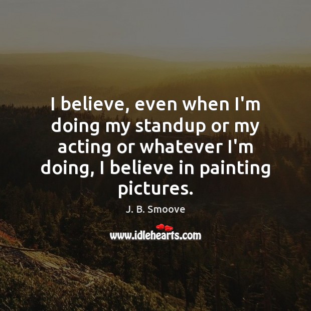 I believe, even when I’m doing my standup or my acting or J. B. Smoove Picture Quote