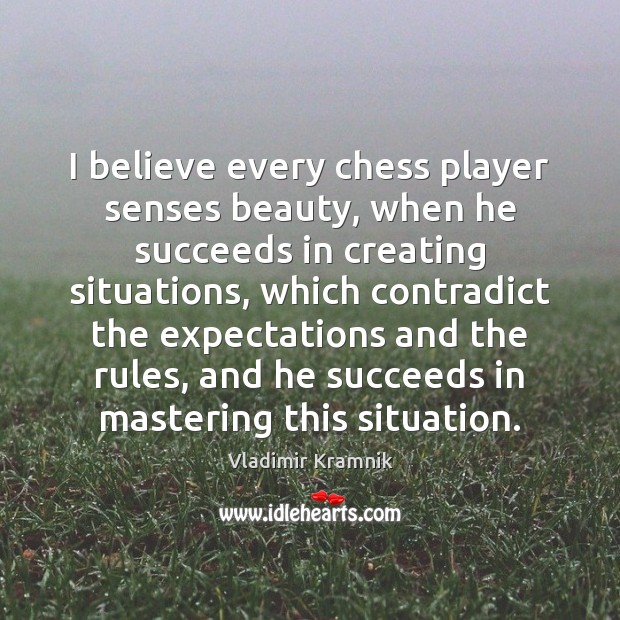 I believe every chess player senses beauty, when he succeeds in creating Vladimir Kramnik Picture Quote