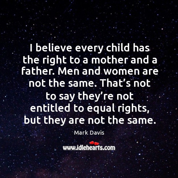 I believe every child has the right to a mother and a father. Men and women are not the same. Image