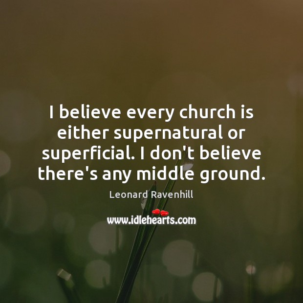 I believe every church is either supernatural or superficial. I don’t believe Image