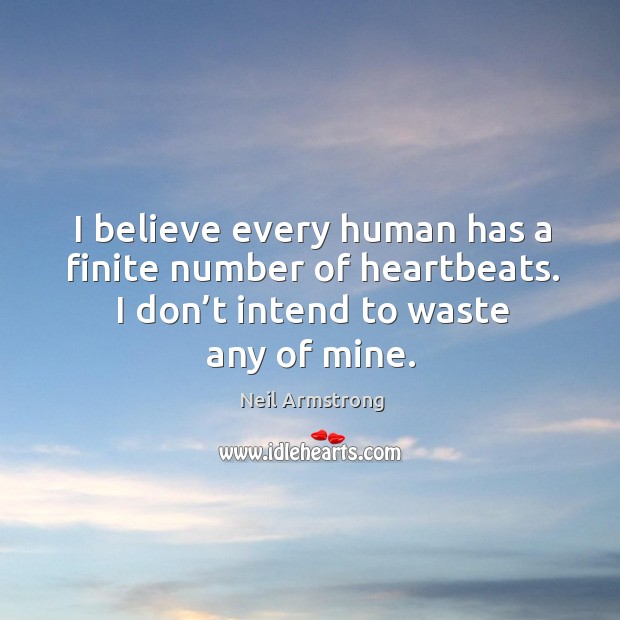 I believe every human has a finite number of heartbeats. I don’t intend to waste any of mine. Neil Armstrong Picture Quote