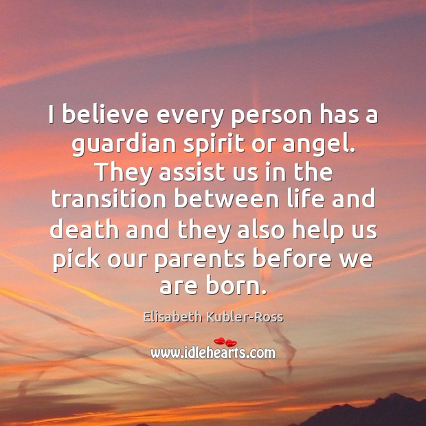 I believe every person has a guardian spirit or angel. They assist Elisabeth Kubler-Ross Picture Quote