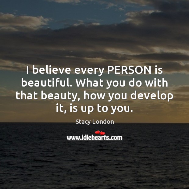 I believe every PERSON is beautiful. What you do with that beauty, Stacy London Picture Quote