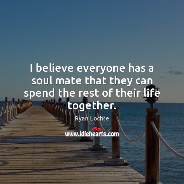 I believe everyone has a soul mate that they can spend the rest of their life together. Ryan Lochte Picture Quote
