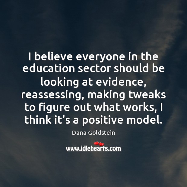 I believe everyone in the education sector should be looking at evidence, Dana Goldstein Picture Quote
