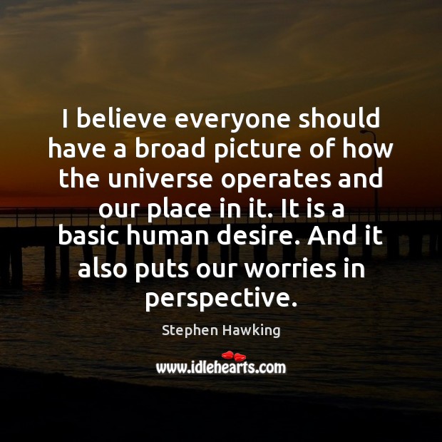 I believe everyone should have a broad picture of how the universe Stephen Hawking Picture Quote