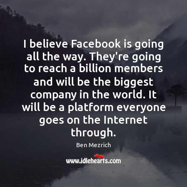 I believe Facebook is going all the way. They’re going to reach Ben Mezrich Picture Quote