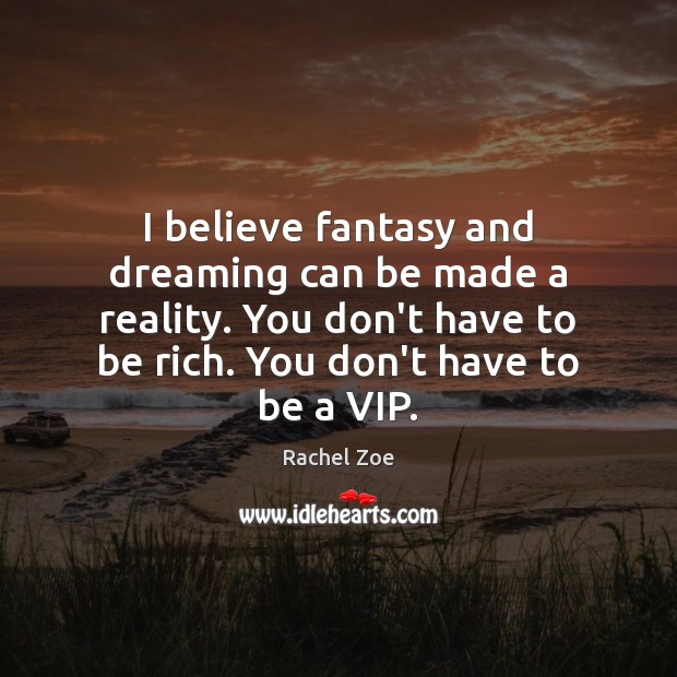 I believe fantasy and dreaming can be made a reality. You don’t Reality Quotes Image