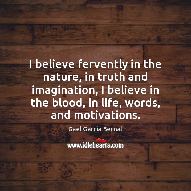 I believe fervently in the nature, in truth and imagination, I believe Gael Garcia Bernal Picture Quote