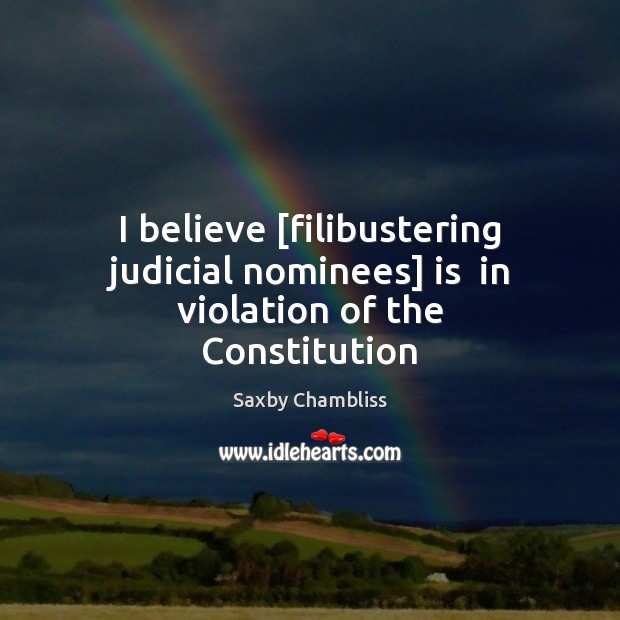 I believe [filibustering judicial nominees] is  in violation of the Constitution Image