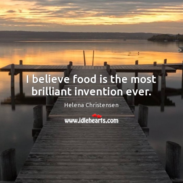 I believe food is the most brilliant invention ever. Helena Christensen Picture Quote