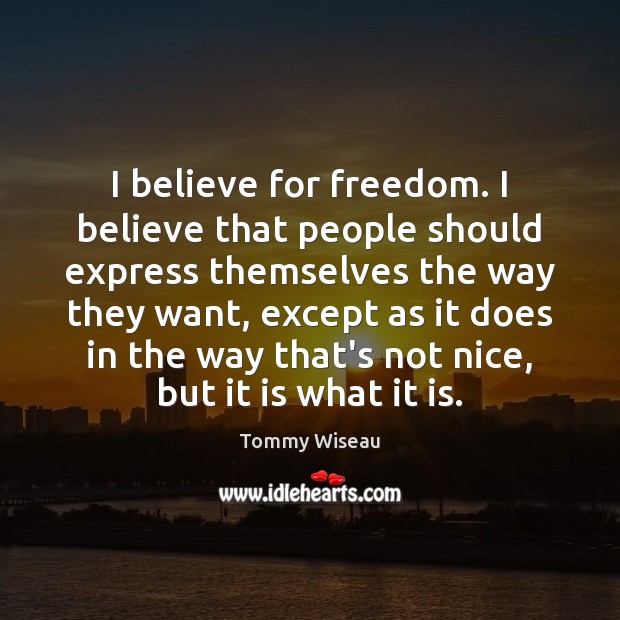 I believe for freedom. I believe that people should express themselves the Tommy Wiseau Picture Quote
