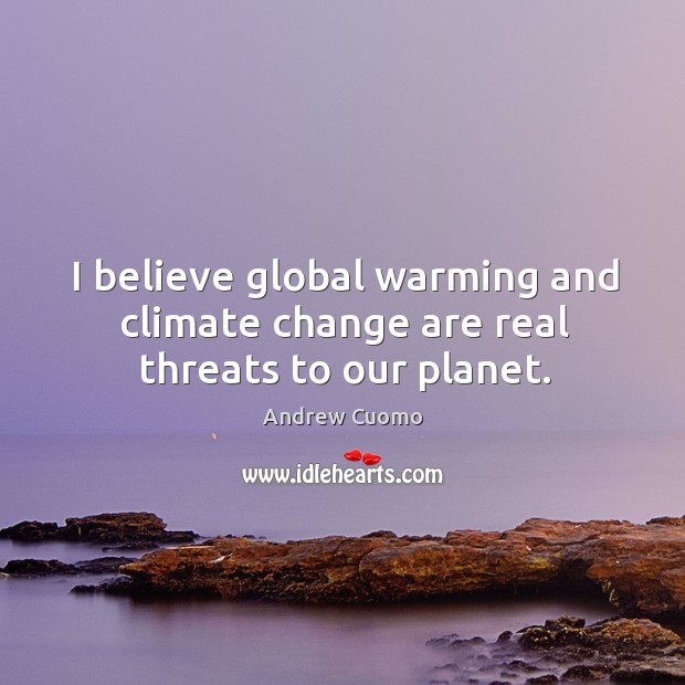 I believe global warming and climate change are real threats to our planet. Andrew Cuomo Picture Quote