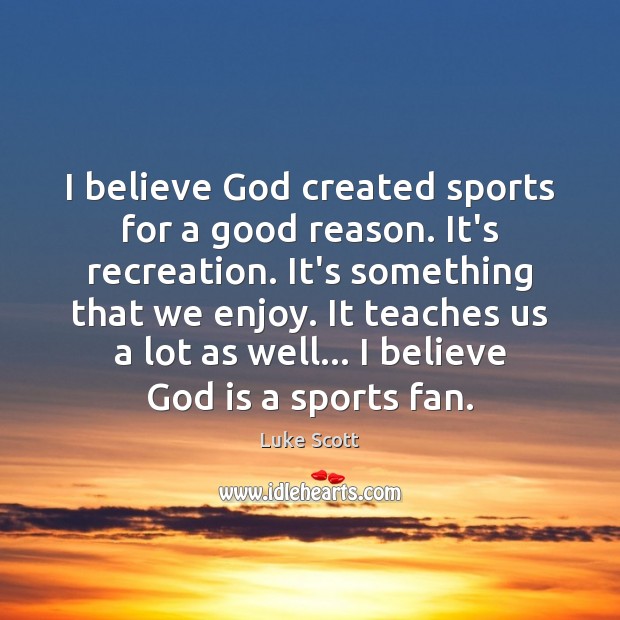 I believe God created sports for a good reason. It’s recreation. It’s Luke Scott Picture Quote