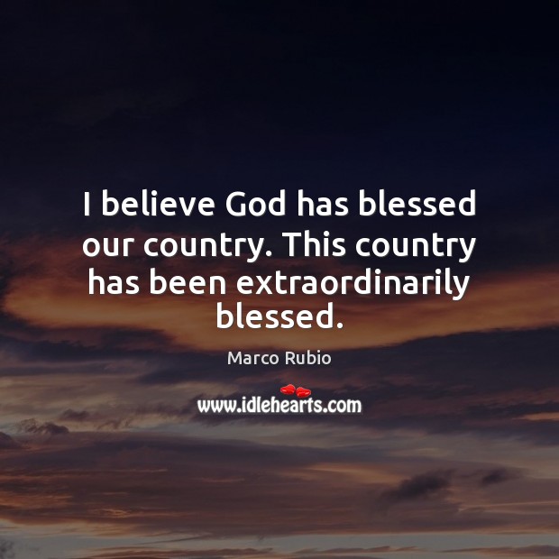 I believe God has blessed our country. This country has been extraordinarily blessed. Image