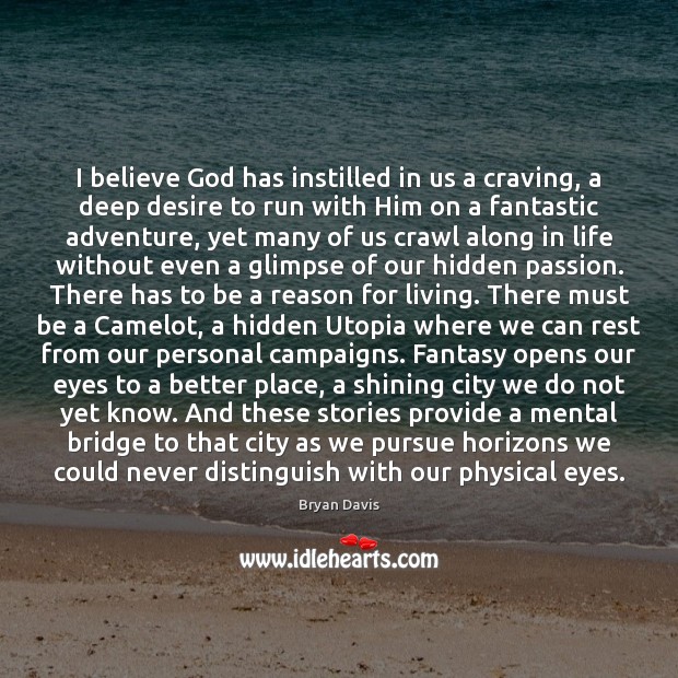 I believe God has instilled in us a craving, a deep desire Bryan Davis Picture Quote