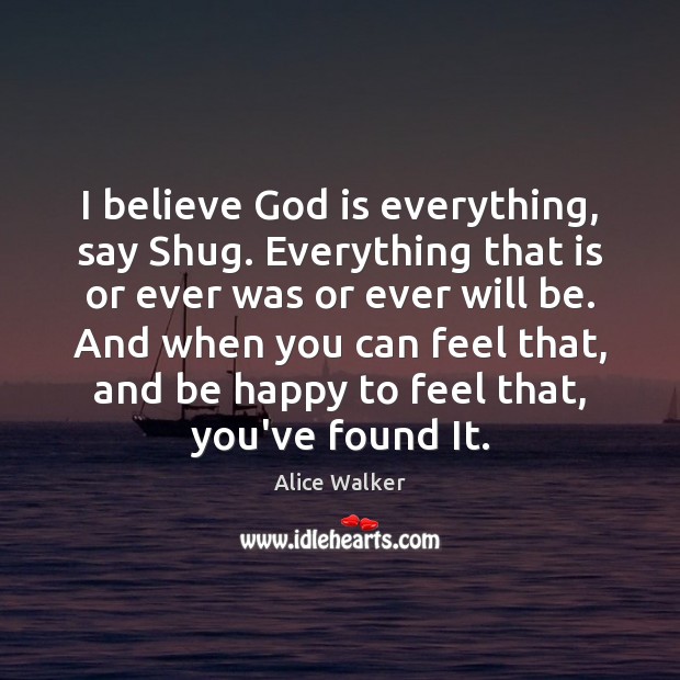 I believe God is everything, say Shug. Everything that is or ever Alice Walker Picture Quote