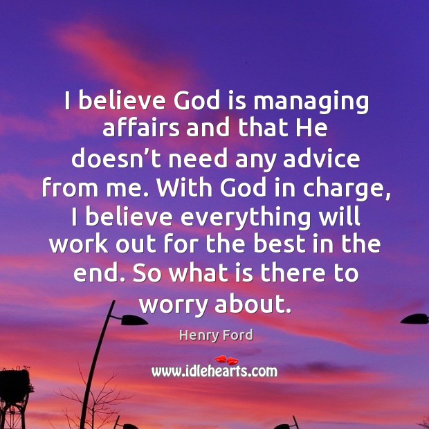 I believe God is managing affairs and that he doesn’t need any advice from me. Henry Ford Picture Quote