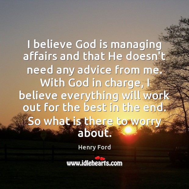 I believe God is managing affairs and that He doesn’t need any Henry Ford Picture Quote