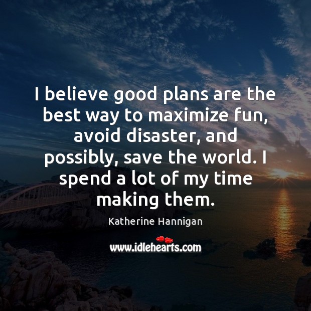 I believe good plans are the best way to maximize fun, avoid Katherine Hannigan Picture Quote