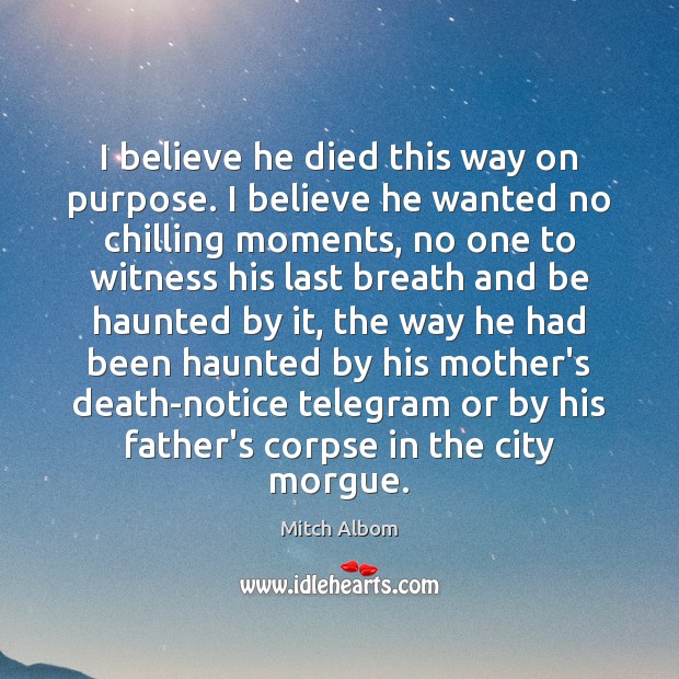 I believe he died this way on purpose. I believe he wanted Mitch Albom Picture Quote