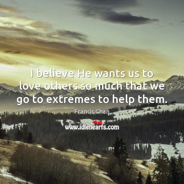 I believe He wants us to love others so much that we go to extremes to help them. Francis Chan Picture Quote