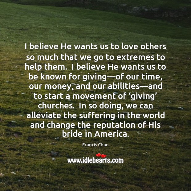I believe He wants us to love others so much that we Francis Chan Picture Quote