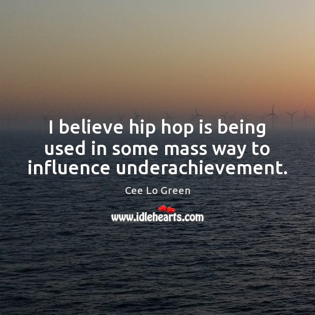 I believe hip hop is being used in some mass way to influence underachievement. Cee Lo Green Picture Quote
