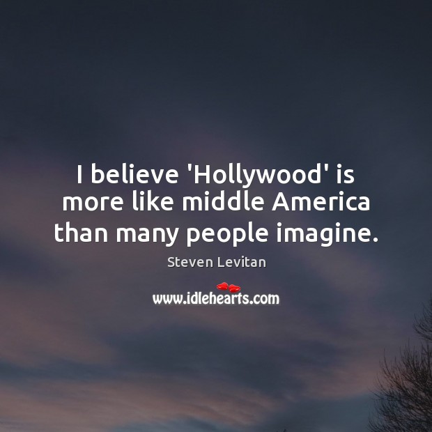 I believe ‘Hollywood’ is more like middle America than many people imagine. Steven Levitan Picture Quote