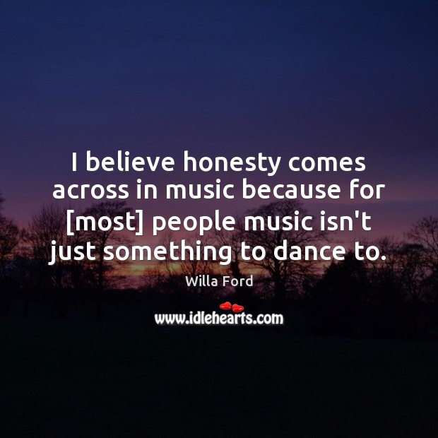 I believe honesty comes across in music because for [most] people music Willa Ford Picture Quote