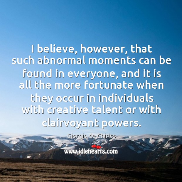 I believe, however, that such abnormal moments can be found in everyone Giorgio de Chirico Picture Quote