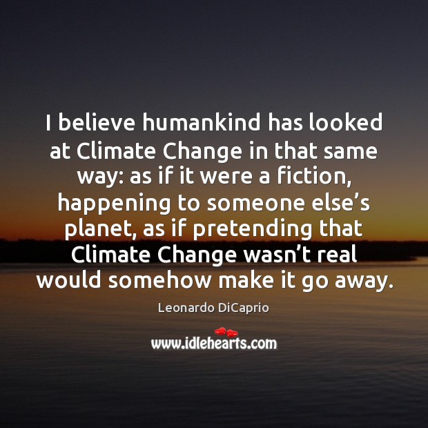 I believe humankind has looked at Climate Change in that same way: Leonardo DiCaprio Picture Quote
