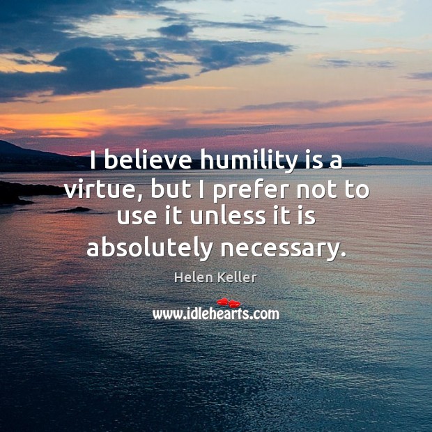 I believe humility is a virtue, but I prefer not to use Helen Keller Picture Quote