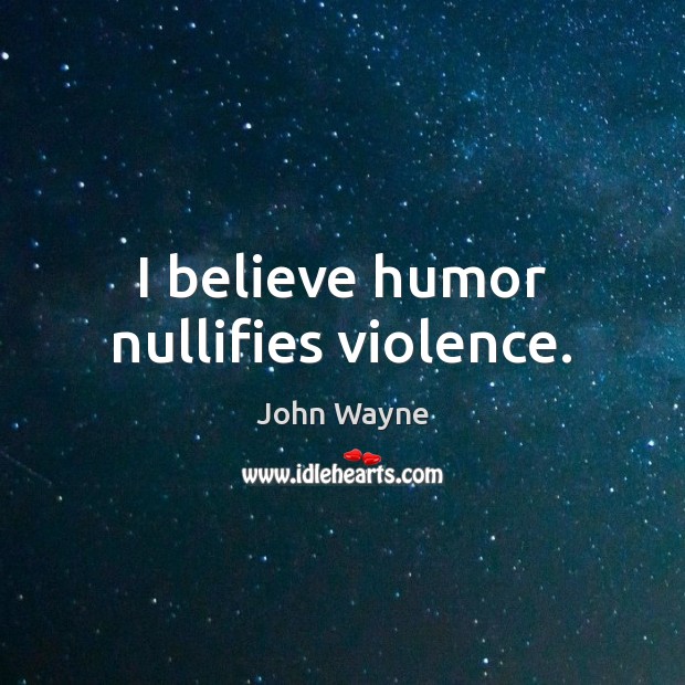 I believe humor nullifies violence. John Wayne Picture Quote