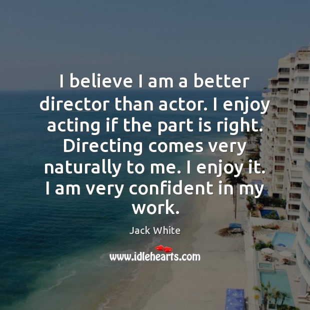 I believe I am a better director than actor. I enjoy acting Image
