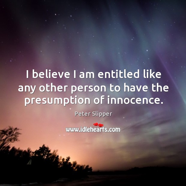 I believe I am entitled like any other person to have the presumption of innocence. Peter Slipper Picture Quote
