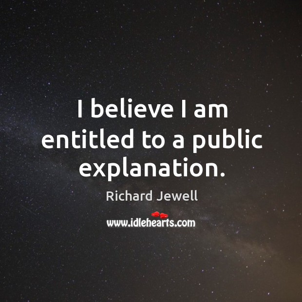 I believe I am entitled to a public explanation. Richard Jewell Picture Quote