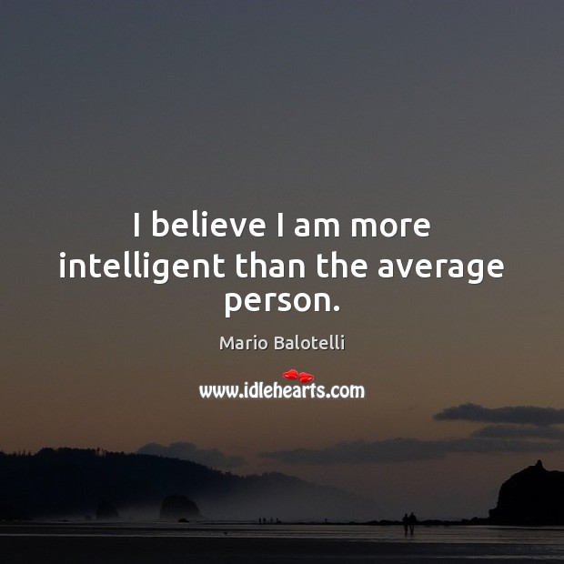 I believe I am more intelligent than the average person. Mario Balotelli Picture Quote