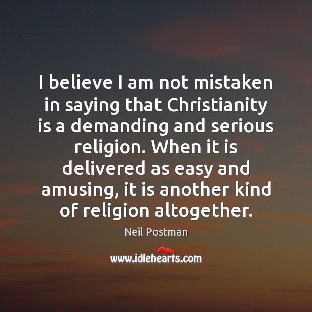 I believe I am not mistaken in saying that Christianity is a Neil Postman Picture Quote