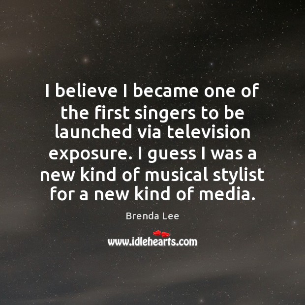 I believe I became one of the first singers to be launched Image