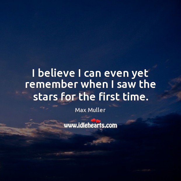 I believe I can even yet remember when I saw the stars for the first time. Max Muller Picture Quote