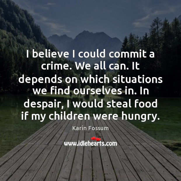 I believe I could commit a crime. We all can. It depends Karin Fossum Picture Quote