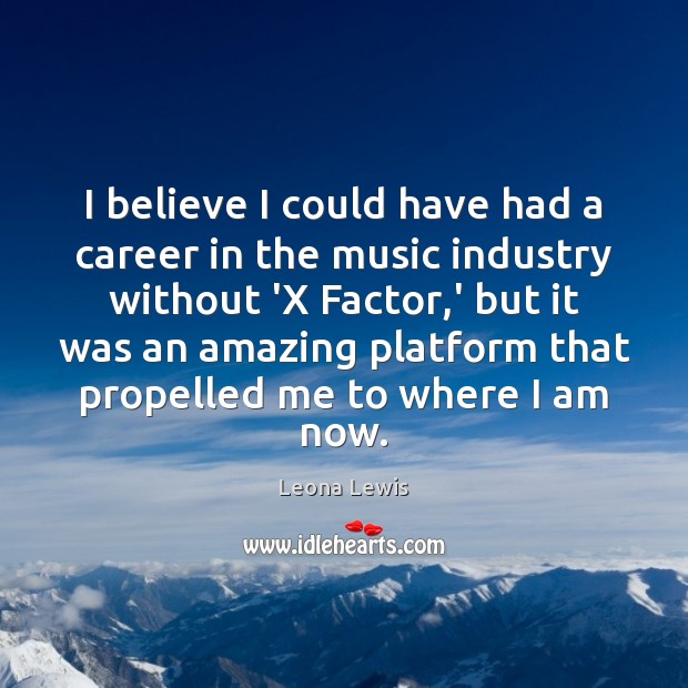 I believe I could have had a career in the music industry Leona Lewis Picture Quote