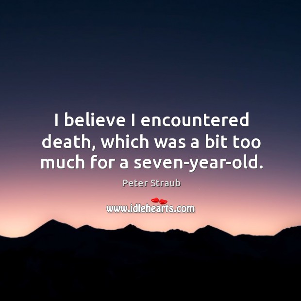 I believe I encountered death, which was a bit too much for a seven-year-old. Peter Straub Picture Quote