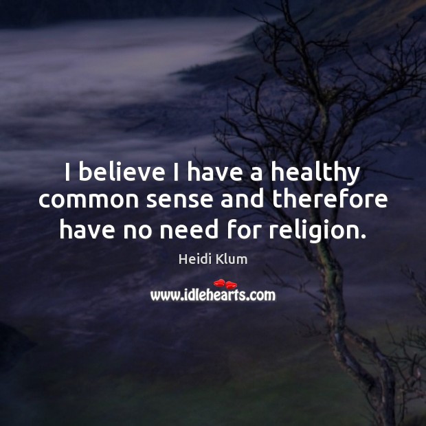 I believe I have a healthy common sense and therefore have no need for religion. 